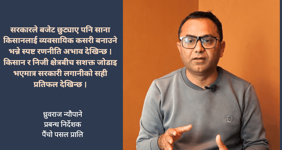 साना किसानलाई बजारसँग जोड्दै ‘बारीदेखि थालीसम्म’ मोडलमा पैंचो पसल निजी क्षेत्र र किसानबीच प्रभावकारी समन्वय नभए कृषि क्षेत्रको उन्नति असम्भव : ध्रुवराज न्यौपाने